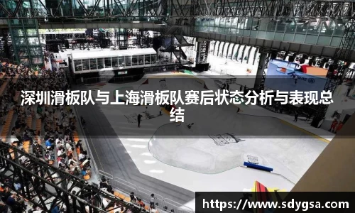 深圳滑板队与上海滑板队赛后状态分析与表现总结