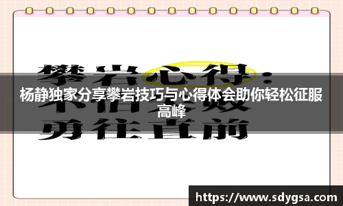杨静独家分享攀岩技巧与心得体会助你轻松征服高峰